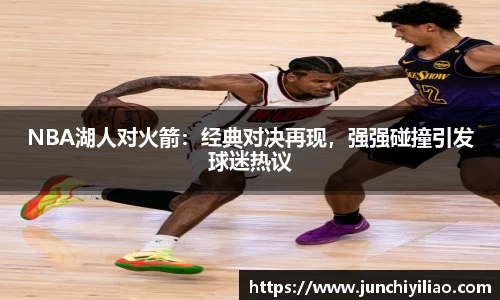 NBA湖人对火箭：经典对决再现，强强碰撞引发球迷热议