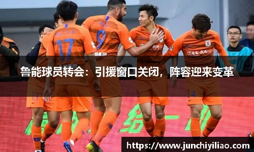 鲁能球员转会：引援窗口关闭，阵容迎来变革