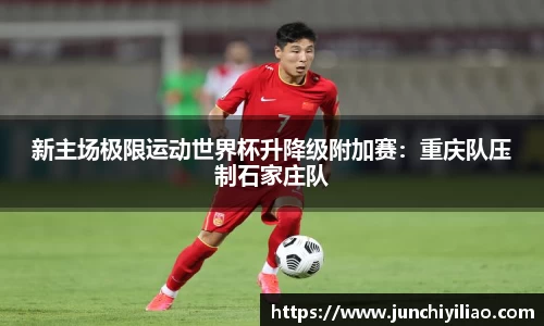 新主场极限运动世界杯升降级附加赛：重庆队压制石家庄队