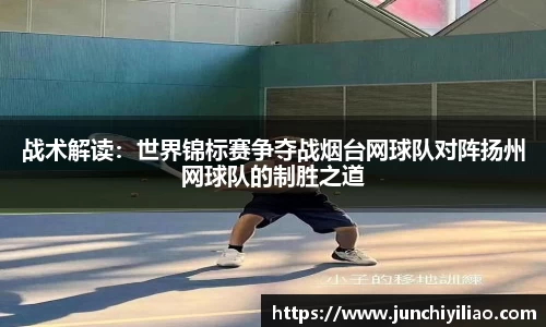 战术解读：世界锦标赛争夺战烟台网球队对阵扬州网球队的制胜之道