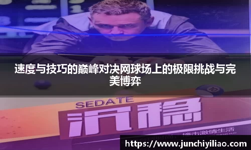 速度与技巧的巅峰对决网球场上的极限挑战与完美博弈