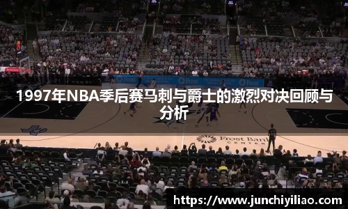 1997年NBA季后赛马刺与爵士的激烈对决回顾与分析